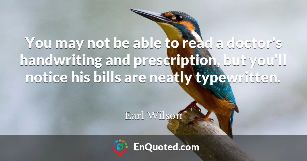 You may not be able to read a doctor's handwriting and prescription, but you'll notice his bills are neatly typewritten.
