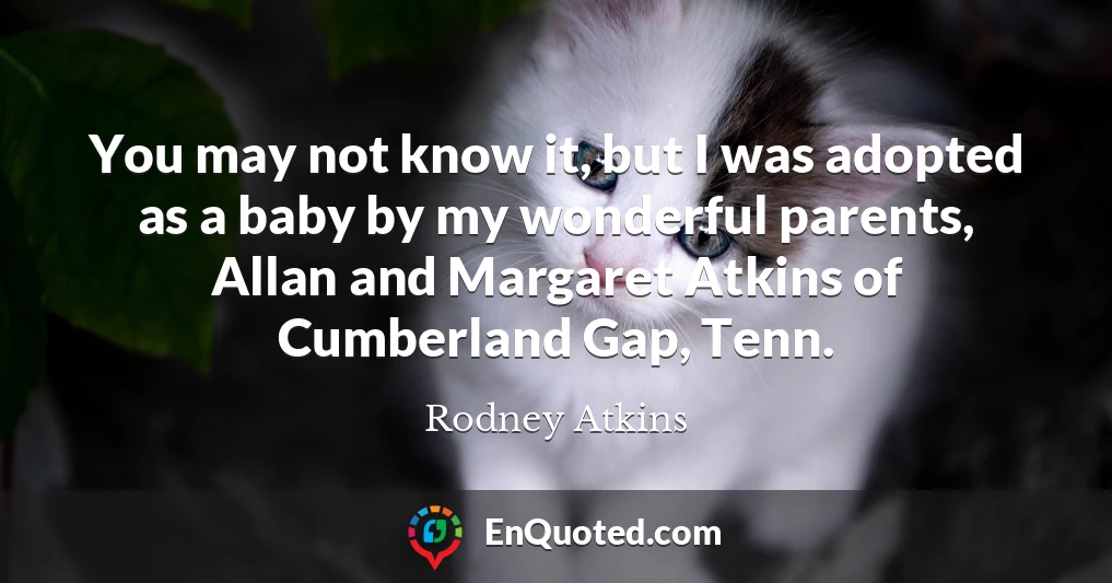 You may not know it, but I was adopted as a baby by my wonderful parents, Allan and Margaret Atkins of Cumberland Gap, Tenn.