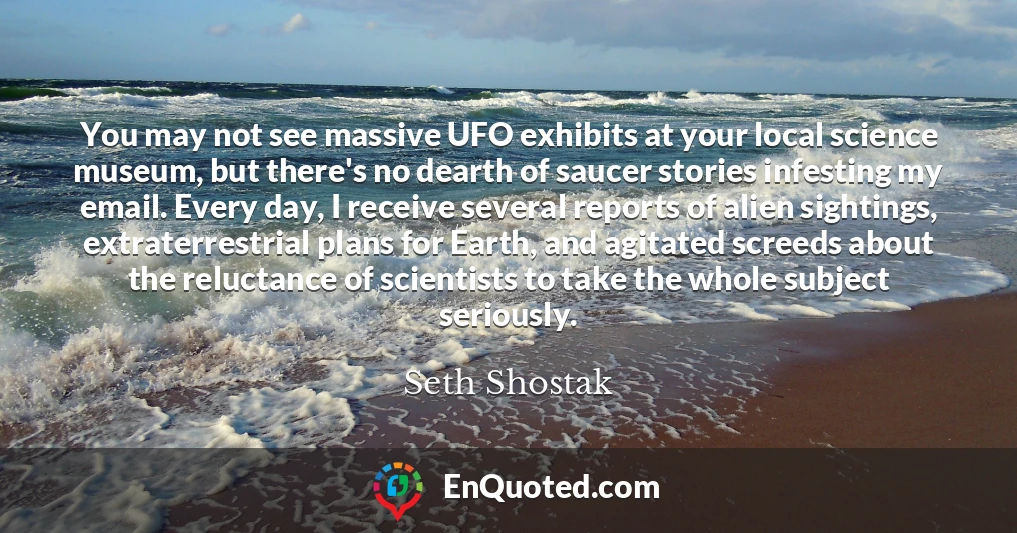 You may not see massive UFO exhibits at your local science museum, but there's no dearth of saucer stories infesting my email. Every day, I receive several reports of alien sightings, extraterrestrial plans for Earth, and agitated screeds about the reluctance of scientists to take the whole subject seriously.