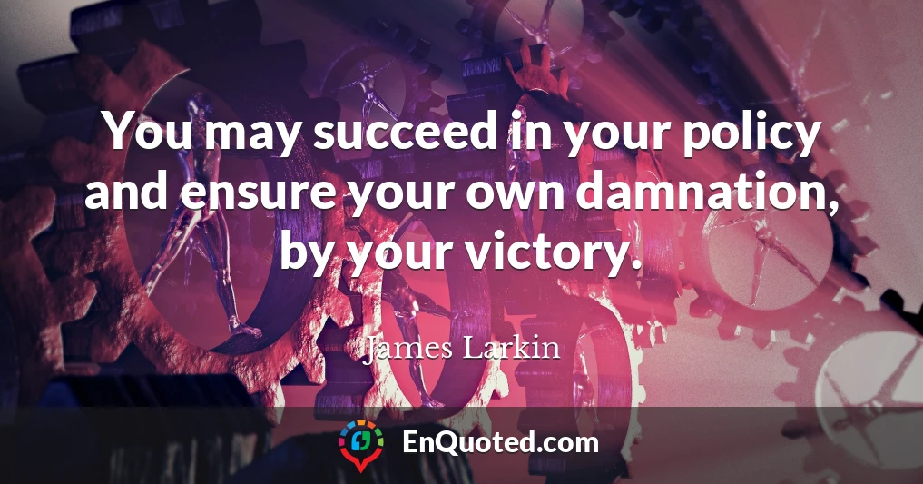 You may succeed in your policy and ensure your own damnation, by your victory.