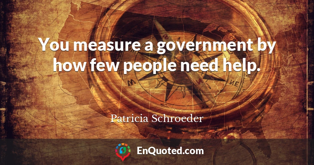 You measure a government by how few people need help.