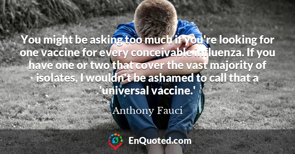 You might be asking too much if you're looking for one vaccine for every conceivable influenza. If you have one or two that cover the vast majority of isolates, I wouldn't be ashamed to call that a 'universal vaccine.'