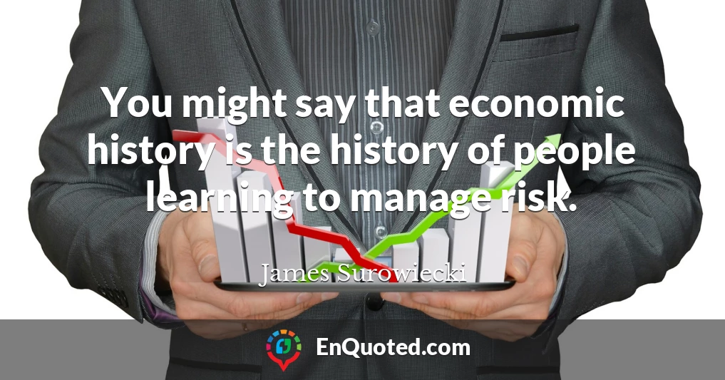 You might say that economic history is the history of people learning to manage risk.