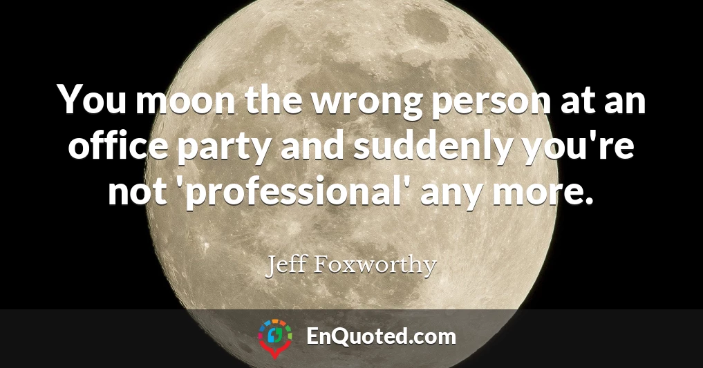 You moon the wrong person at an office party and suddenly you're not 'professional' any more.