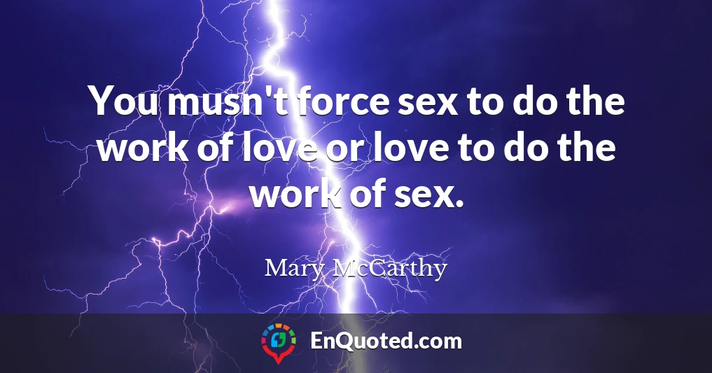 You musn't force sex to do the work of love or love to do the work of sex.