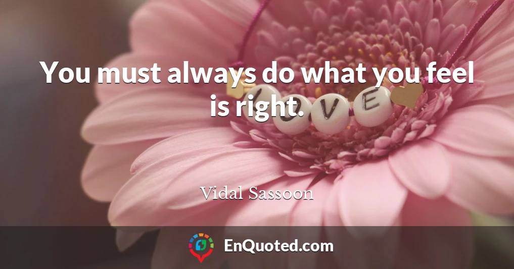 You must always do what you feel is right.