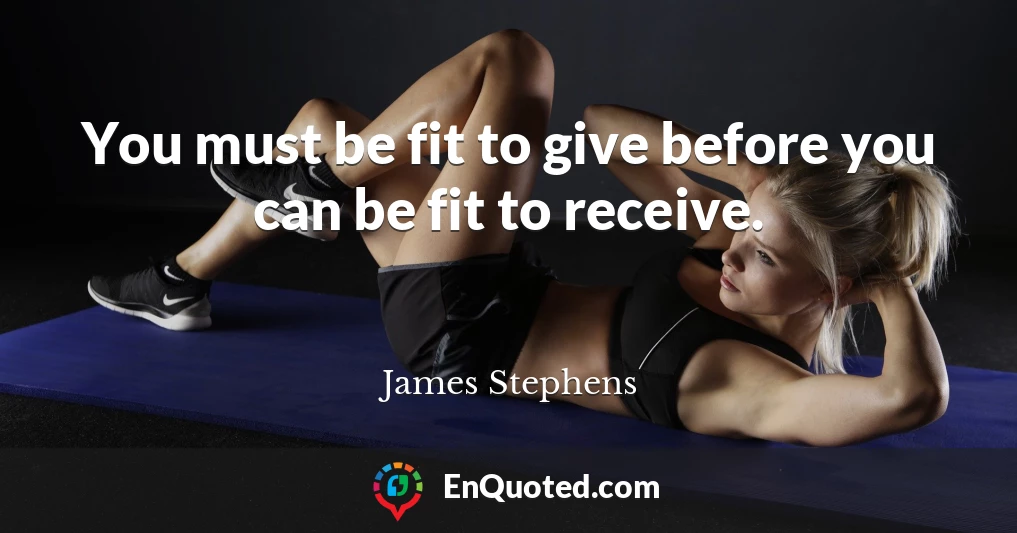 You must be fit to give before you can be fit to receive.