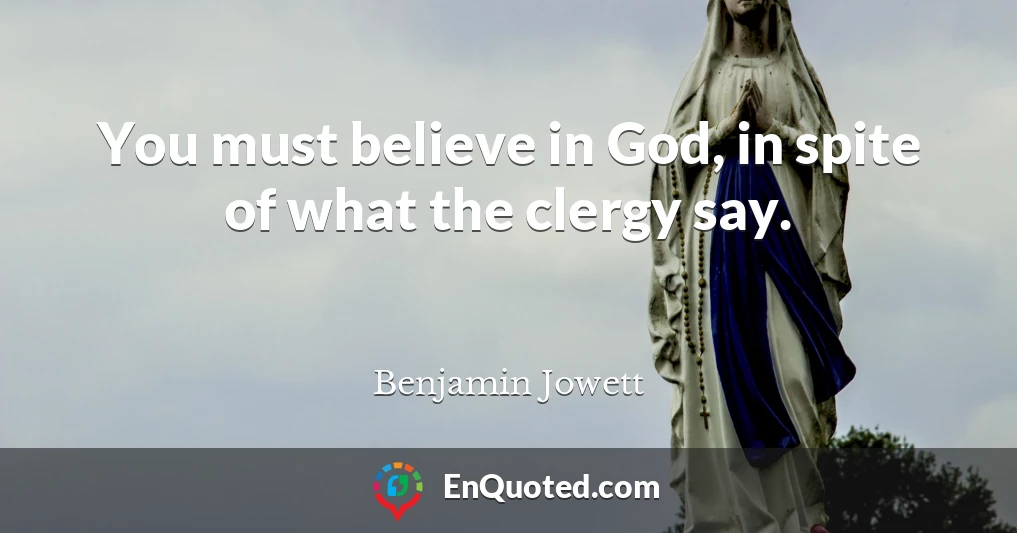 You must believe in God, in spite of what the clergy say.