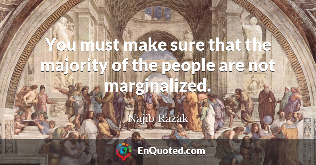 You must make sure that the majority of the people are not marginalized.
