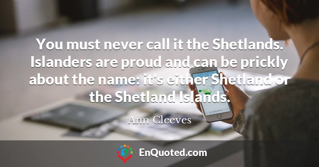 You must never call it the Shetlands. Islanders are proud and can be prickly about the name: it's either Shetland or the Shetland Islands.