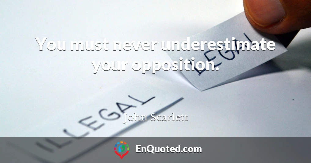 You must never underestimate your opposition.