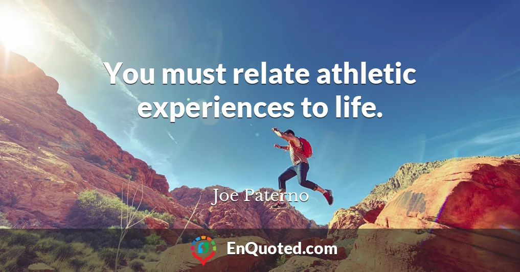 You must relate athletic experiences to life.