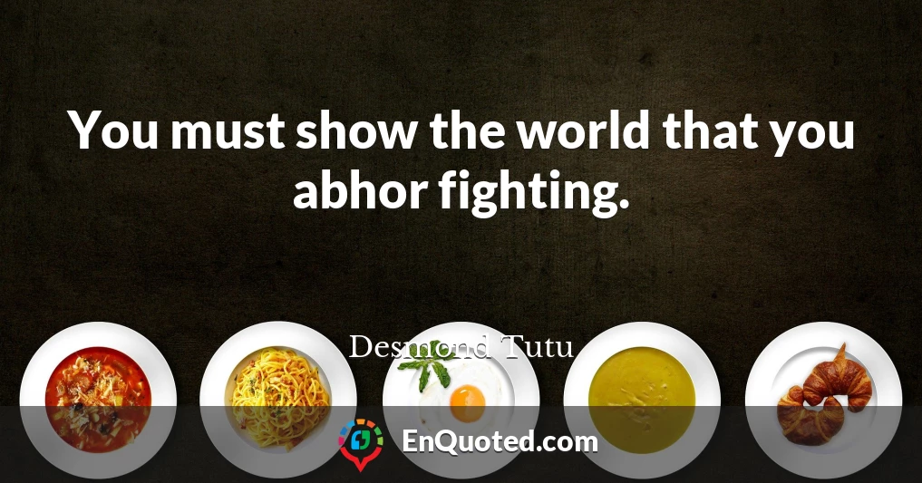 You must show the world that you abhor fighting.