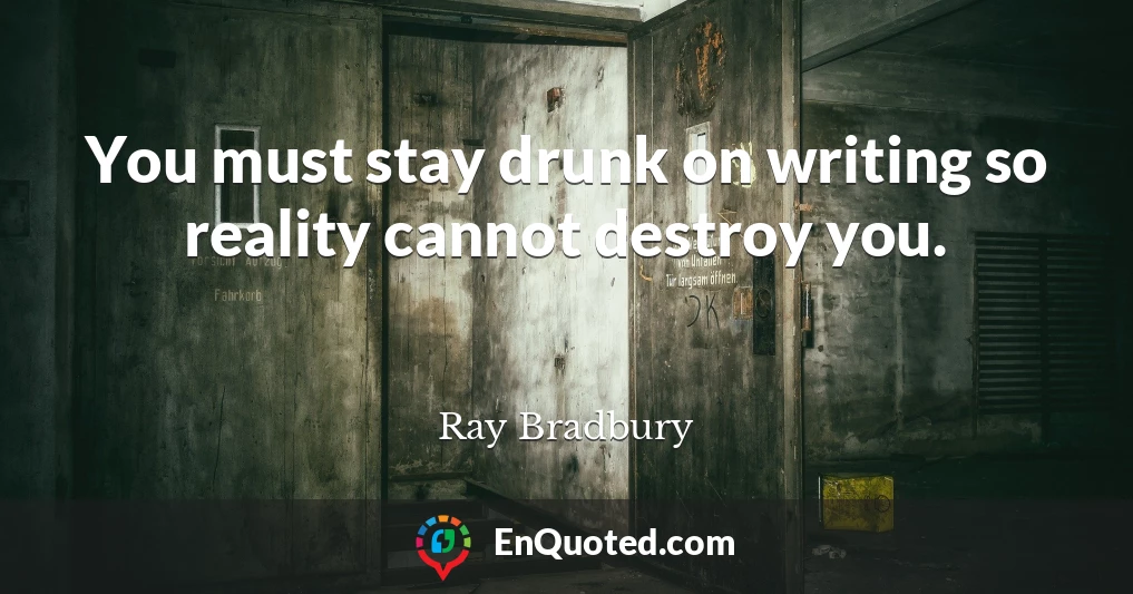 You must stay drunk on writing so reality cannot destroy you.