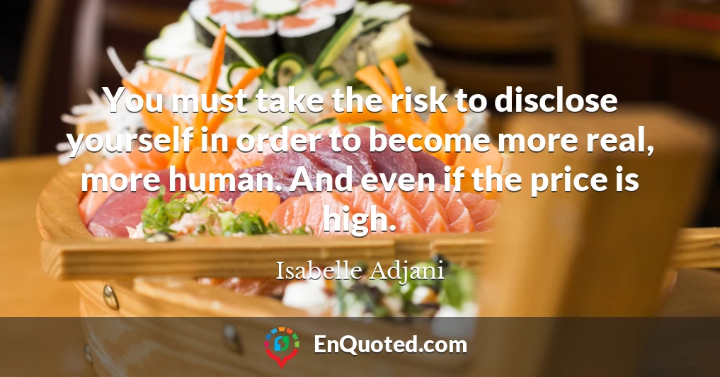 You must take the risk to disclose yourself in order to become more real, more human. And even if the price is high.