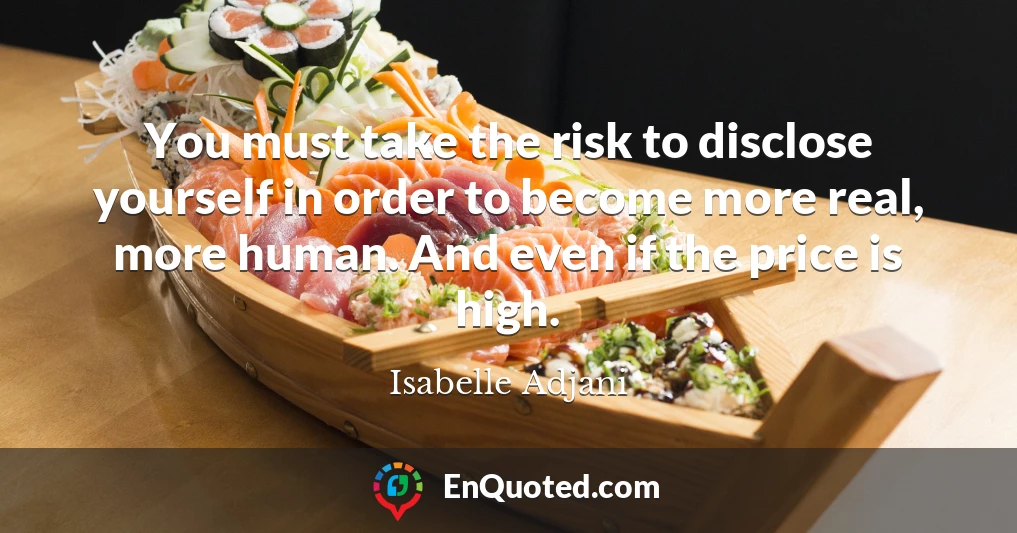 You must take the risk to disclose yourself in order to become more real, more human. And even if the price is high.