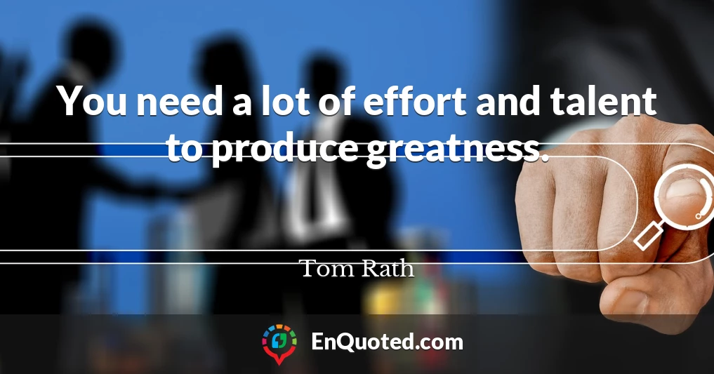 You need a lot of effort and talent to produce greatness.
