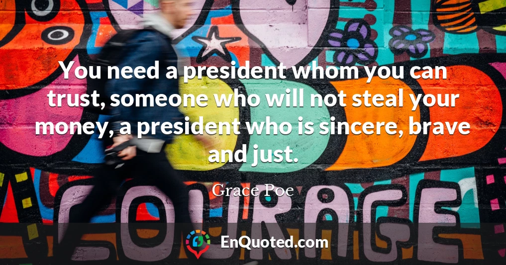 You need a president whom you can trust, someone who will not steal your money, a president who is sincere, brave and just.