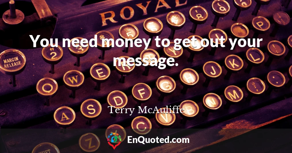 You need money to get out your message.