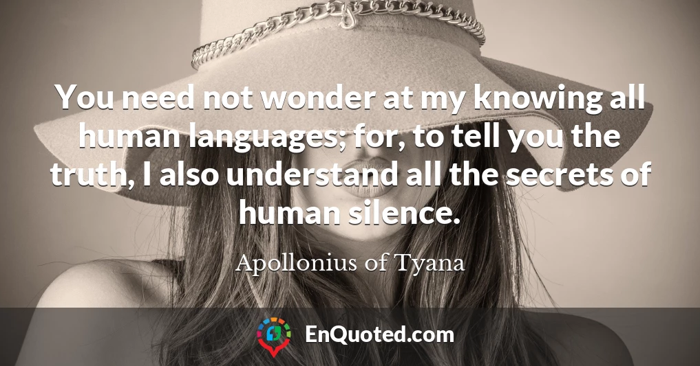 You need not wonder at my knowing all human languages; for, to tell you the truth, I also understand all the secrets of human silence.
