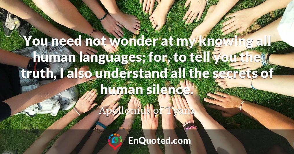 You need not wonder at my knowing all human languages; for, to tell you the truth, I also understand all the secrets of human silence.