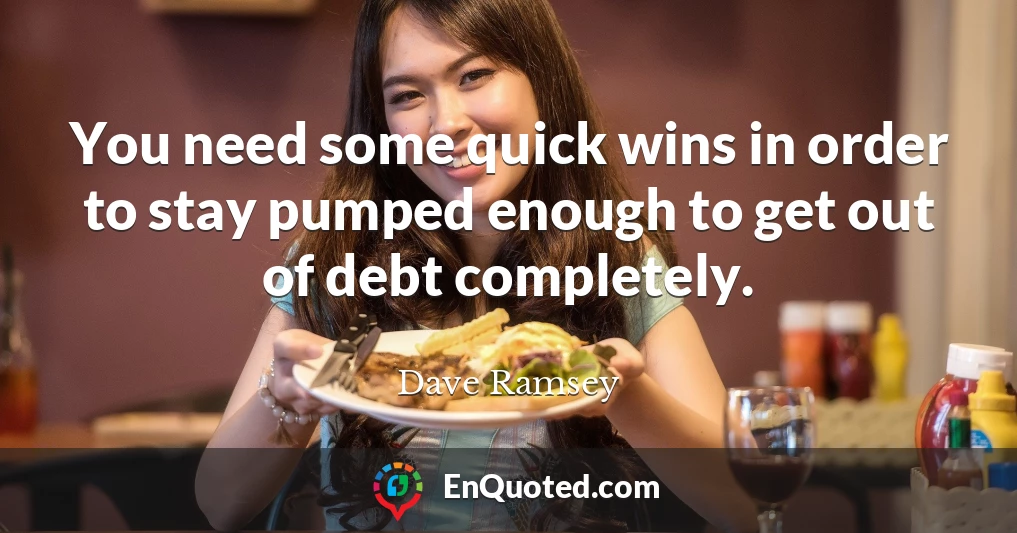 You need some quick wins in order to stay pumped enough to get out of debt completely.