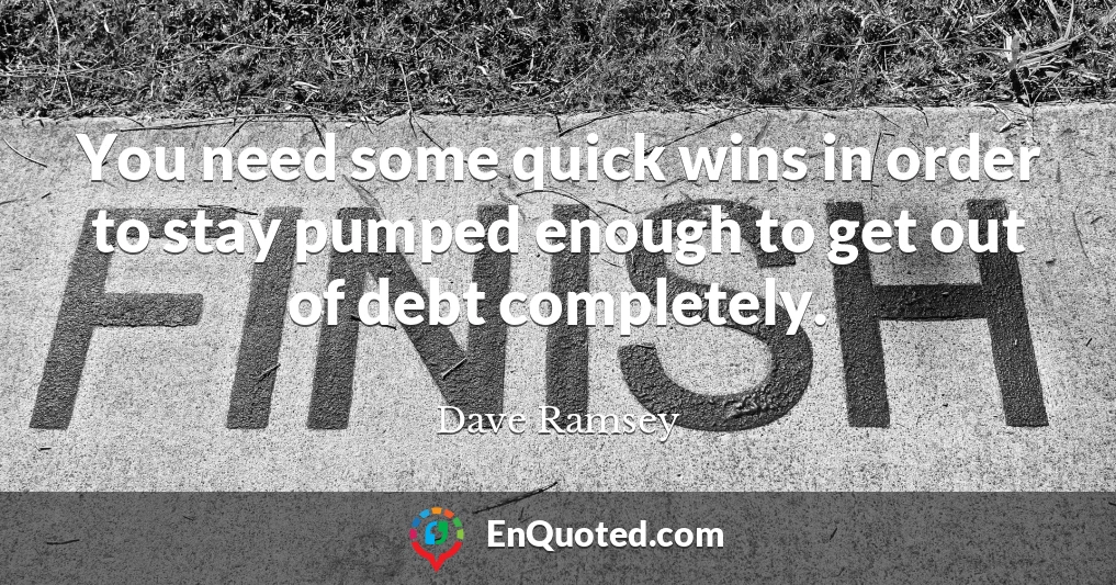 You need some quick wins in order to stay pumped enough to get out of debt completely.