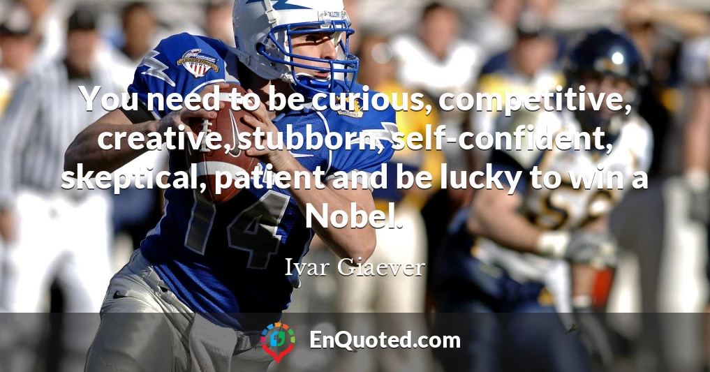 You need to be curious, competitive, creative, stubborn, self-confident, skeptical, patient and be lucky to win a Nobel.