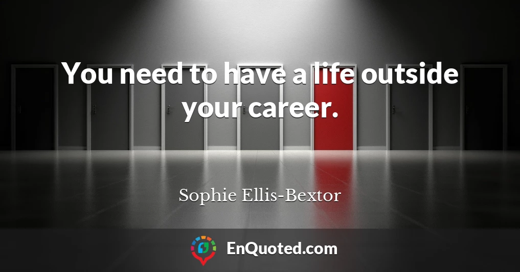 You need to have a life outside your career.