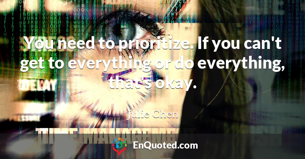 You need to prioritize. If you can't get to everything or do everything, that's okay.