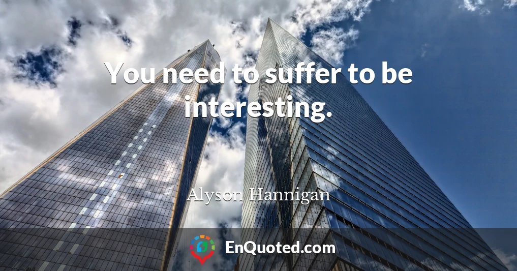 You need to suffer to be interesting.