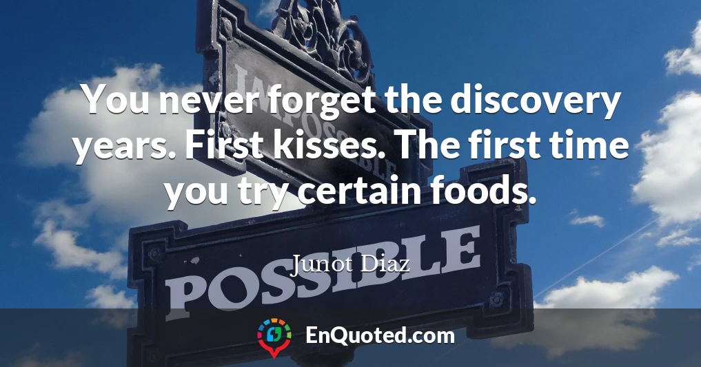 You never forget the discovery years. First kisses. The first time you try certain foods.