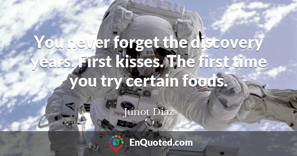 You never forget the discovery years. First kisses. The first time you try certain foods.