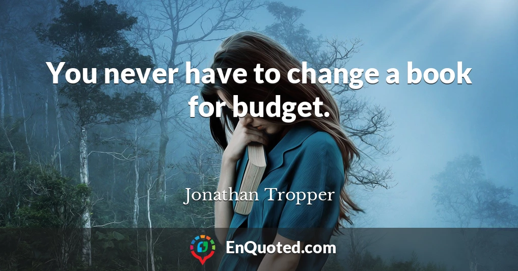 You never have to change a book for budget.