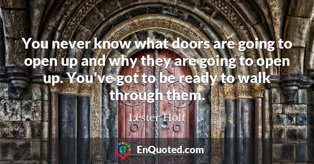 You never know what doors are going to open up and why they are going to open up. You've got to be ready to walk through them.
