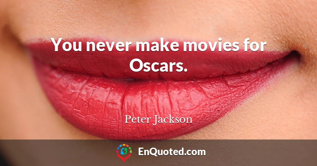 You never make movies for Oscars.