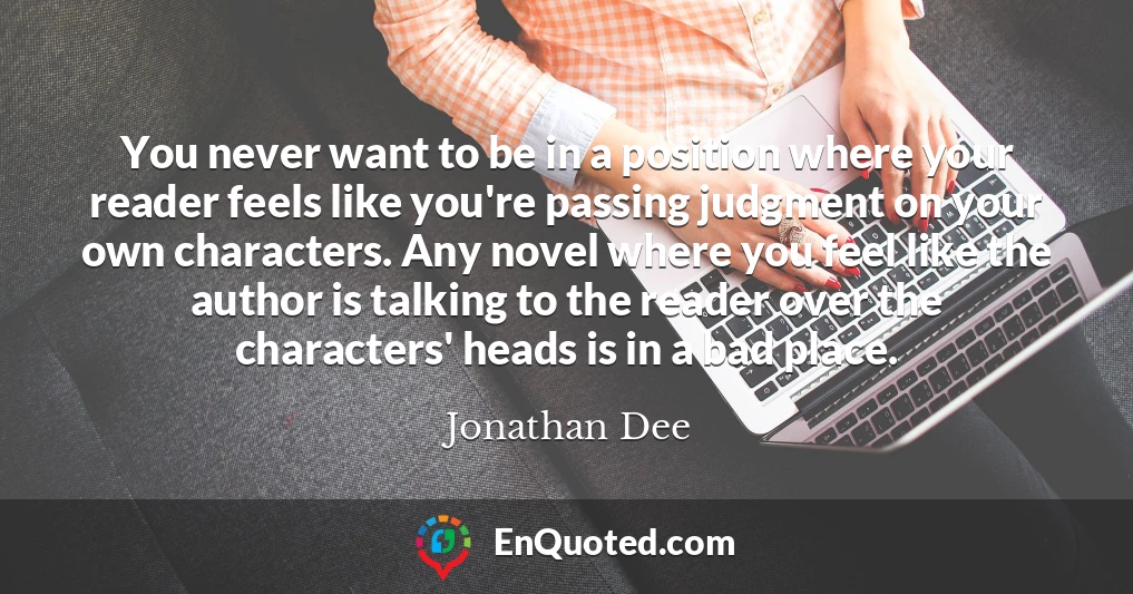You never want to be in a position where your reader feels like you're passing judgment on your own characters. Any novel where you feel like the author is talking to the reader over the characters' heads is in a bad place.