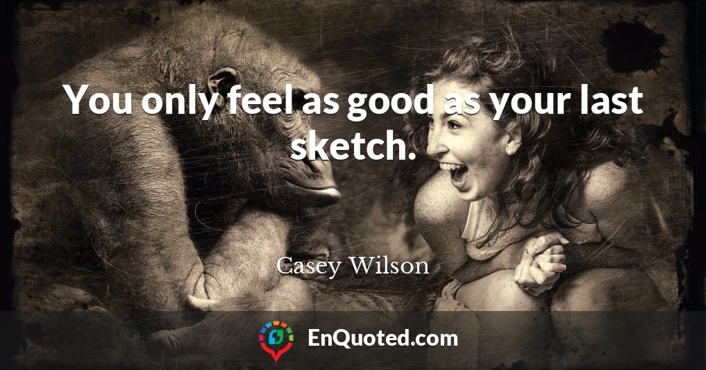 You only feel as good as your last sketch.