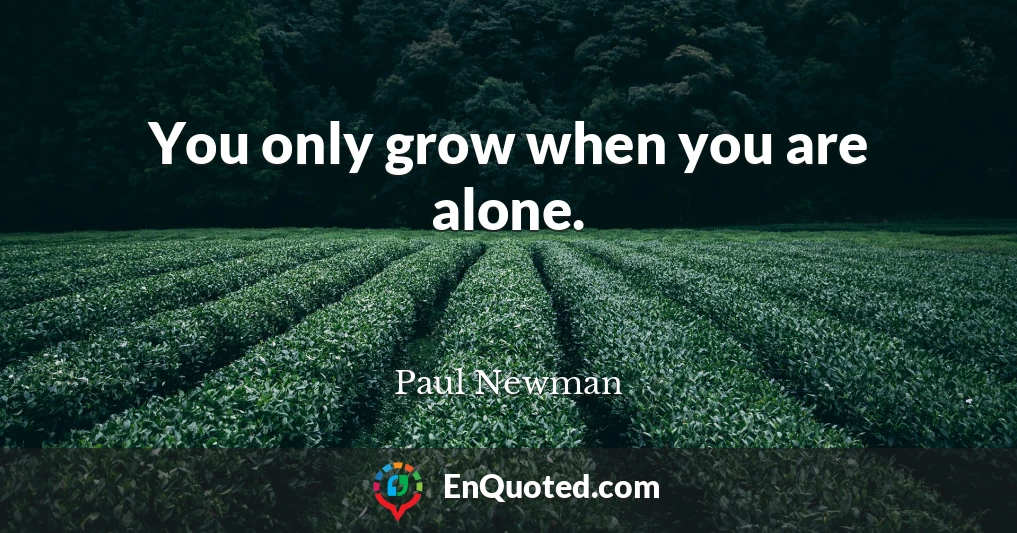 You only grow when you are alone.
