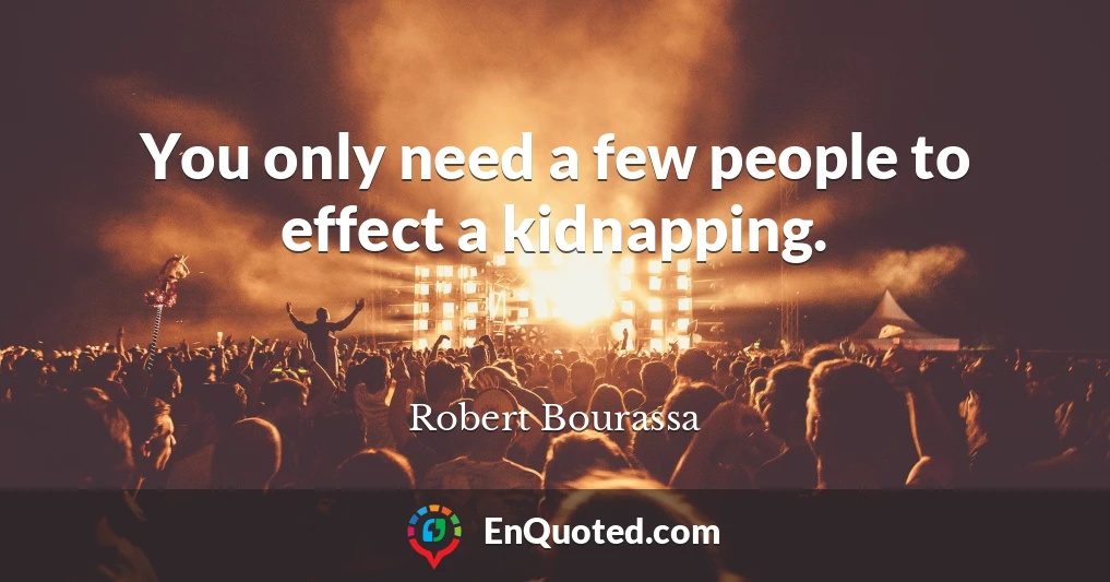 You only need a few people to effect a kidnapping.