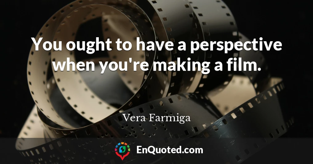 You ought to have a perspective when you're making a film.