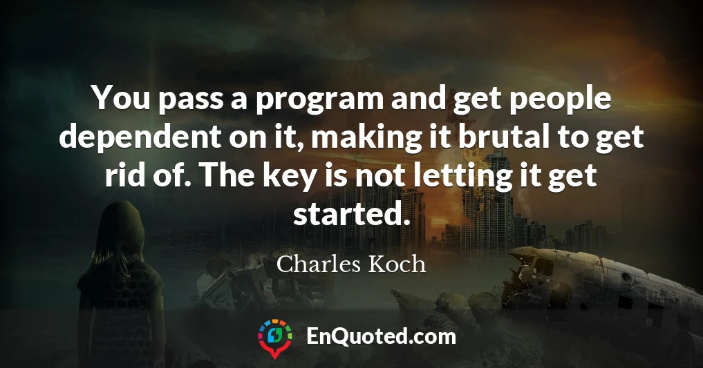 You pass a program and get people dependent on it, making it brutal to get rid of. The key is not letting it get started.