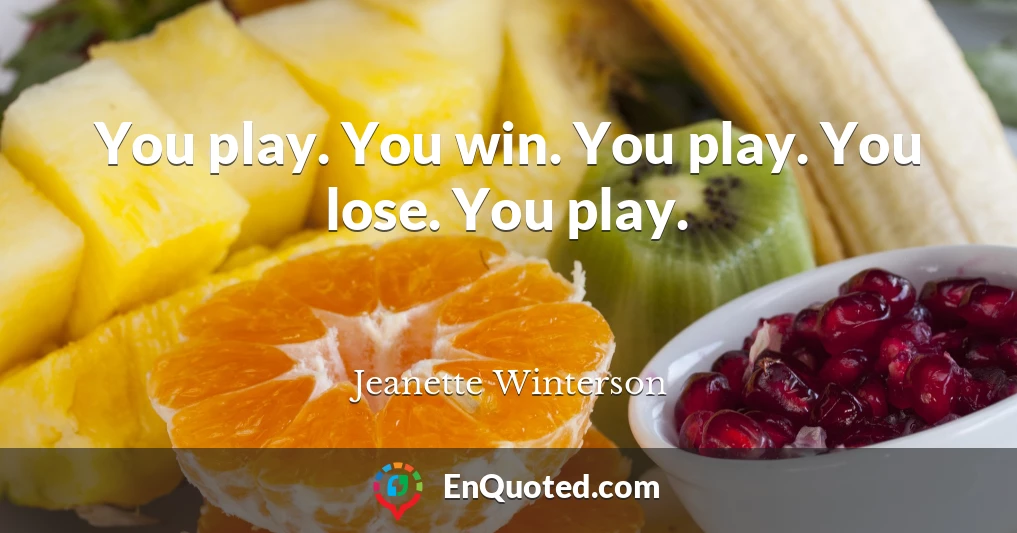 You play. You win. You play. You lose. You play.
