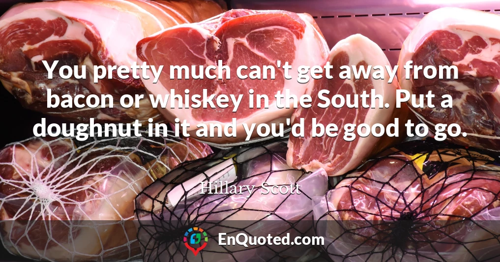 You pretty much can't get away from bacon or whiskey in the South. Put a doughnut in it and you'd be good to go.