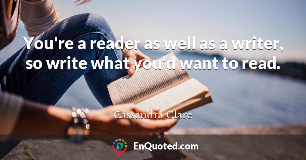 You're a reader as well as a writer, so write what you'd want to read.