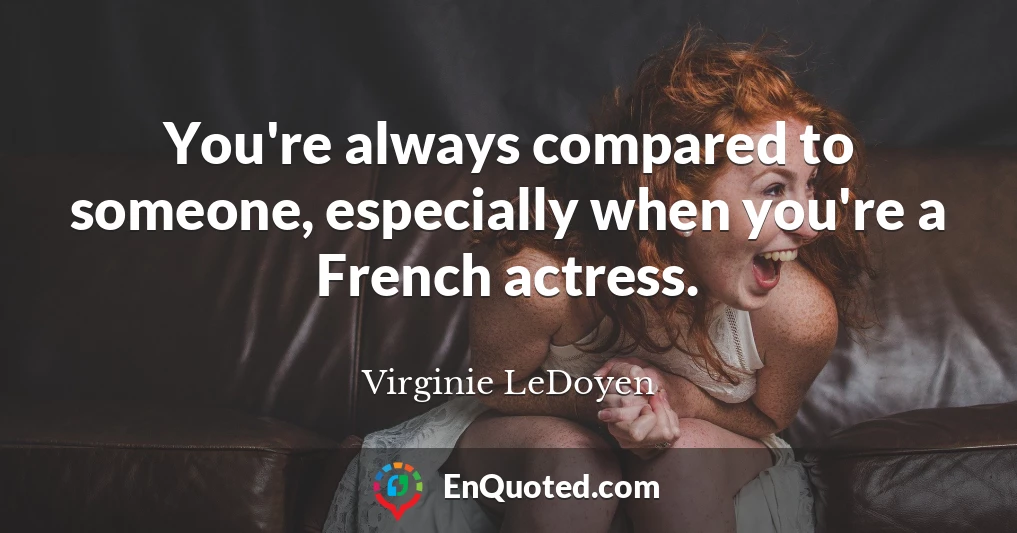 You're always compared to someone, especially when you're a French actress.