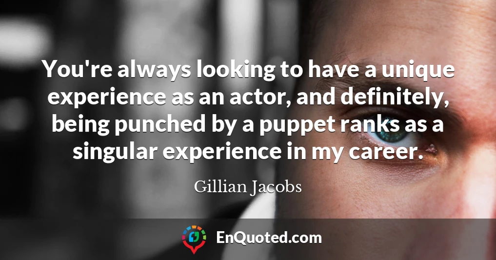 You're always looking to have a unique experience as an actor, and definitely, being punched by a puppet ranks as a singular experience in my career.