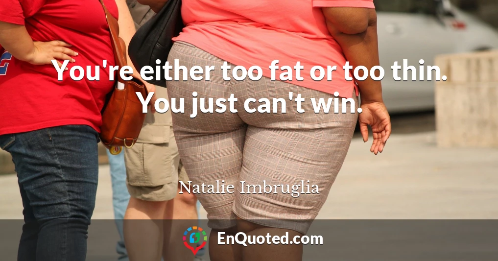 You're either too fat or too thin. You just can't win.