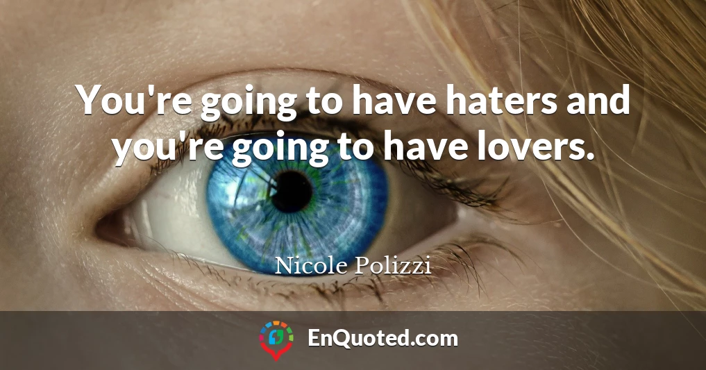 You're going to have haters and you're going to have lovers.
