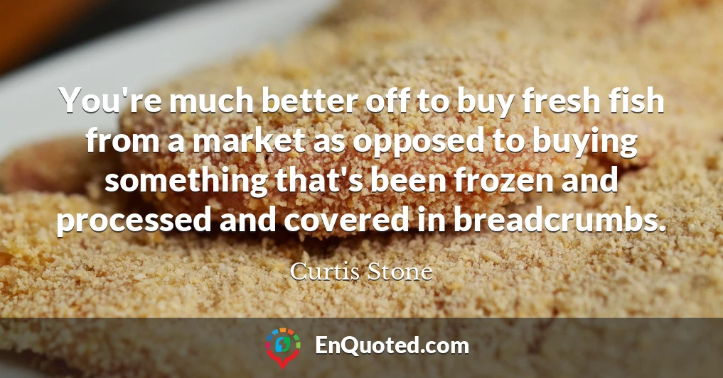 You're much better off to buy fresh fish from a market as opposed to buying something that's been frozen and processed and covered in breadcrumbs.